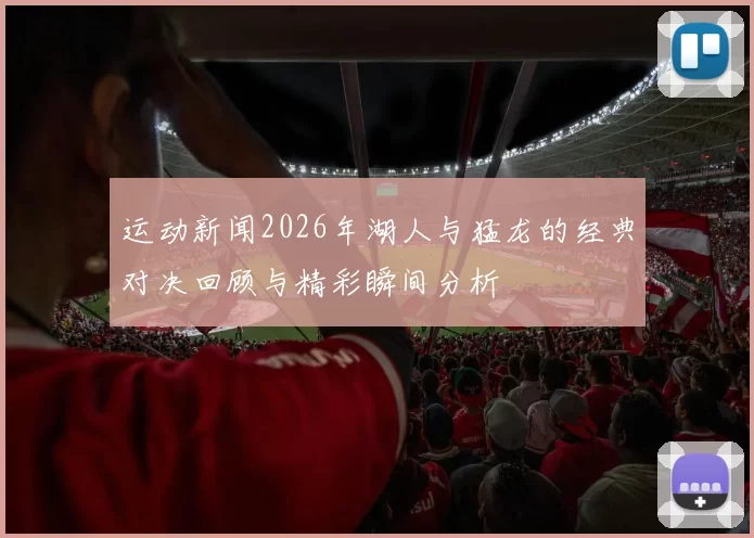 运动新闻2026年湖人与猛龙的经典对决回顾与精彩瞬间分析